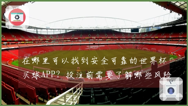 在哪里可以找到安全可靠的世界杯买球APP？投注前需要了解哪些风险？