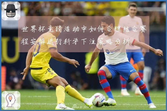 世界杯竞猜活动中如何合理结合赛程安排进行科学下注策略分析
