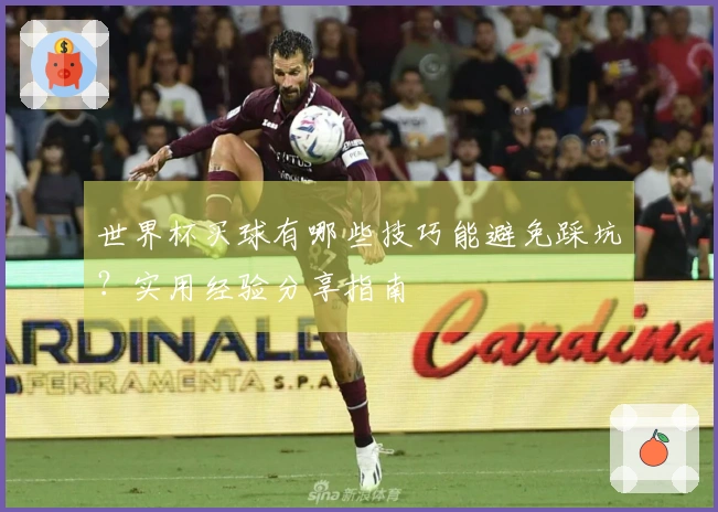 世界杯买球有哪些技巧能避免踩坑？实用经验分享指南