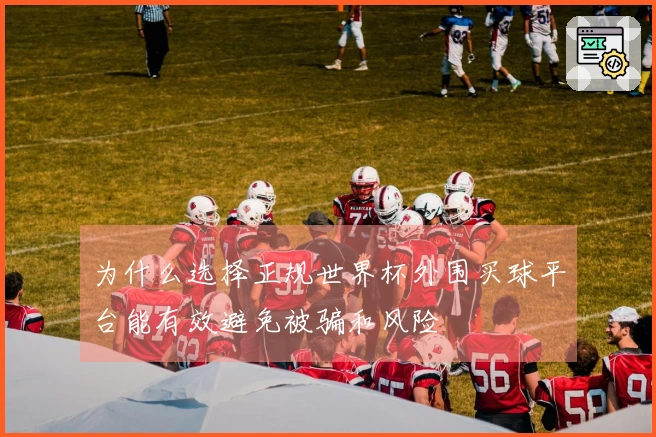 为什么选择正规世界杯外围买球平台能有效避免被骗和风险